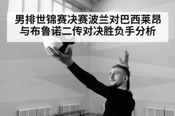 男排世锦赛决赛波兰对巴西莱昂与布鲁诺二传对决胜负手分析