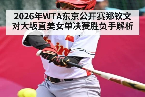 2026年WTA东京公开赛郑钦文对大坂直美女单决赛胜负手解析