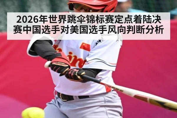 2026年世界跳伞锦标赛定点着陆决赛中国选手对美国选手风向判断分析