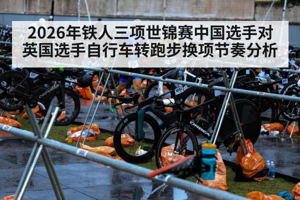 2026年铁人三项世锦赛中国选手对英国选手自行车转跑步换项节奏分析